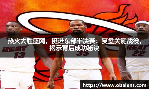 热火大胜篮网，挺进东部半决赛：复盘关键战役，揭示背后成功秘诀