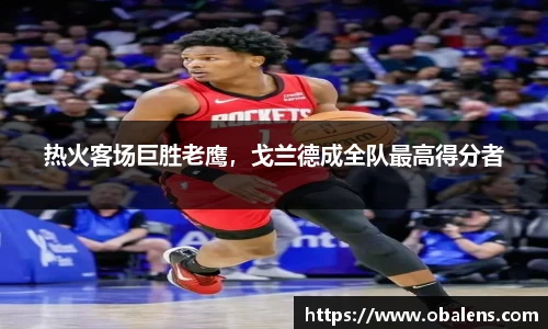 热火客场巨胜老鹰，戈兰德成全队最高得分者