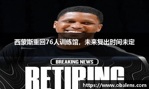 西蒙斯重回76人训练馆，未来复出时间未定