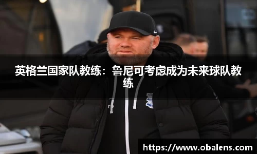 英格兰国家队教练：鲁尼可考虑成为未来球队教练