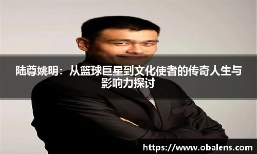 陆尊姚明：从篮球巨星到文化使者的传奇人生与影响力探讨