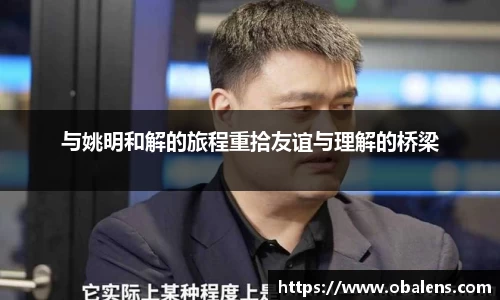 与姚明和解的旅程重拾友谊与理解的桥梁