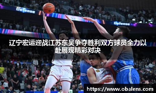 辽宁宏运迎战江苏东吴争夺胜利双方球员全力以赴展现精彩对决