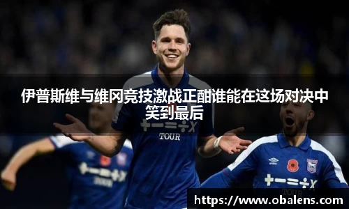 伊普斯维与维冈竞技激战正酣谁能在这场对决中笑到最后