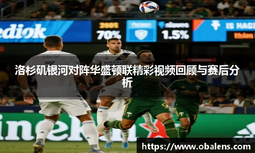 洛杉矶银河对阵华盛顿联精彩视频回顾与赛后分析