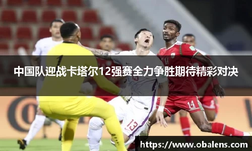 中国队迎战卡塔尔12强赛全力争胜期待精彩对决