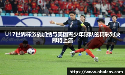 U17世界杯激战加纳与美国青少年球队的精彩对决即将上演
