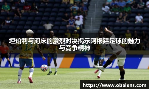 坦珀利与河床的激烈对决揭示阿根廷足球的魅力与竞争精神