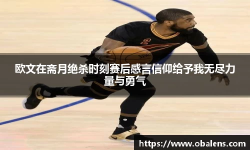 欧文在斋月绝杀时刻赛后感言信仰给予我无尽力量与勇气